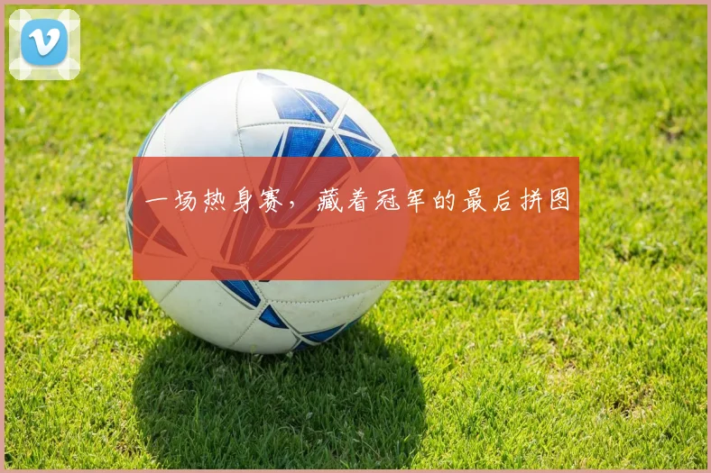 一场热身赛,藏着冠军的最后拼图