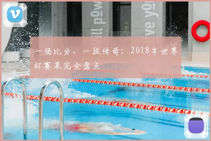 一场比分,一段传奇:2018年世界杯赛果完全盘点