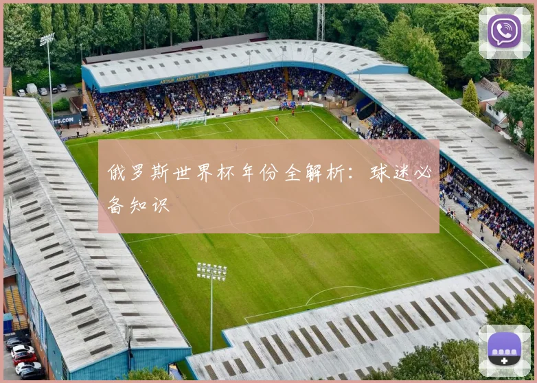 俄罗斯世界杯年份全解析：球迷必备知识