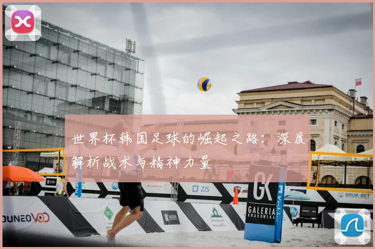 世界杯韩国足球的崛起之路：深度解析战术与精神力量
