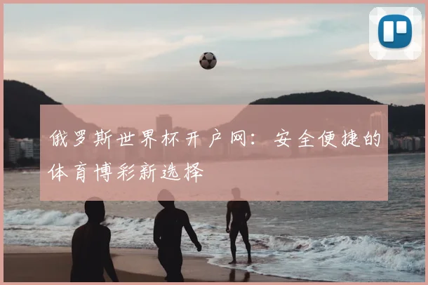 俄罗斯世界杯开户网：安全便捷的体育博彩新选择