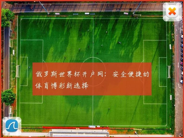 俄罗斯世界杯开户网：安全便捷的体育博彩新选择