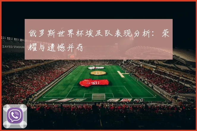 俄罗斯世界杯埃及队表现分析：荣耀与遗憾并存
