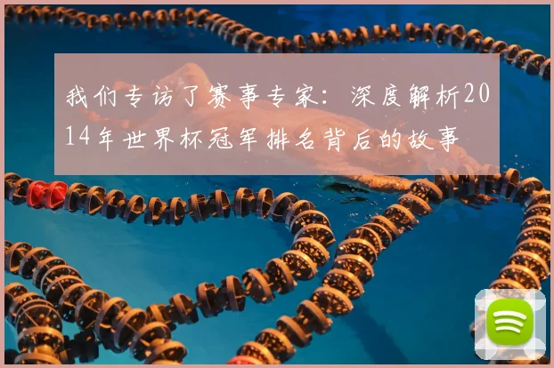 我们专访了赛事专家：深度解析2014年世界杯冠军排名背后的故事