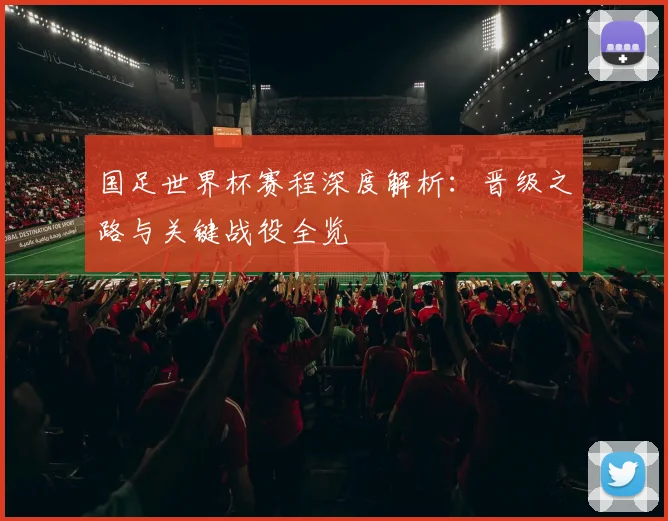 国足世界杯赛程深度解析：晋级之路与关键战役全览
