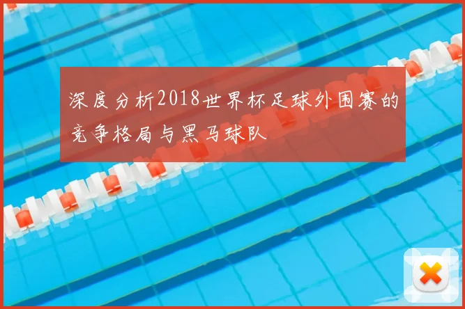 深度分析2018世界杯足球外围赛的竞争格局与黑马球队
