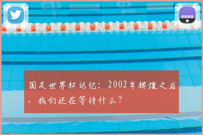 国足世界杯记忆：2002年辉煌之后，我们还在等待什么？